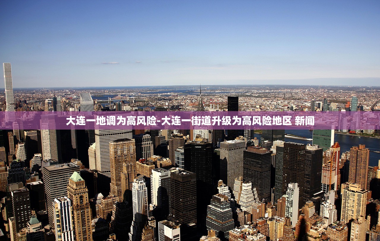 大连一地调为高风险-大连一街道升级为高风险地区 新闻 大连一地调为高风险-大连一街道升级为高风险地区 新闻